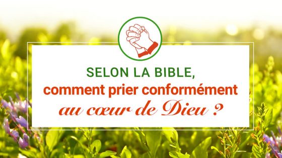 Selon la Bible, comment prier conformément au cœur de Dieu ?